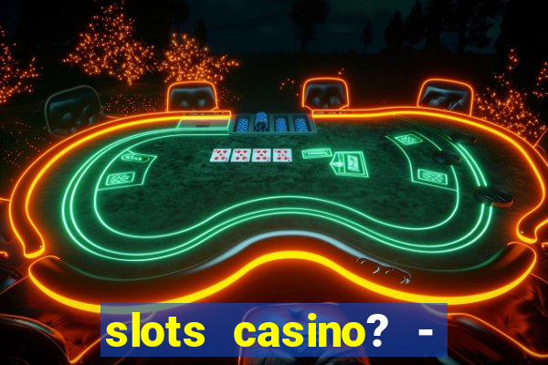 slots casino? - fortune king