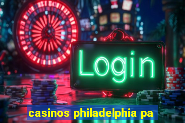 casinos philadelphia pa