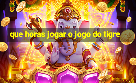 que horas jogar o jogo do tigre