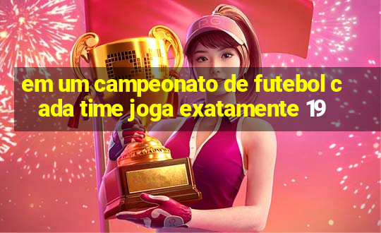 em um campeonato de futebol cada time joga exatamente 19