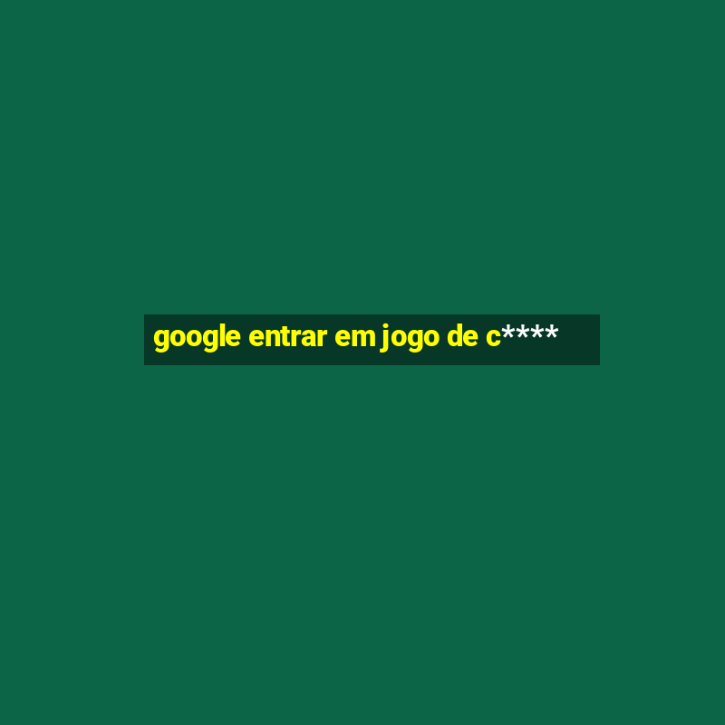 google entrar em jogo de c****