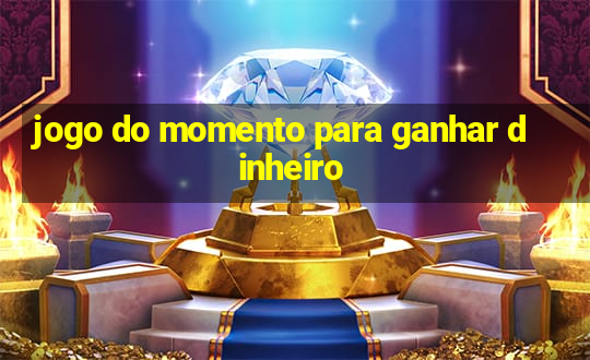 jogo do momento para ganhar dinheiro