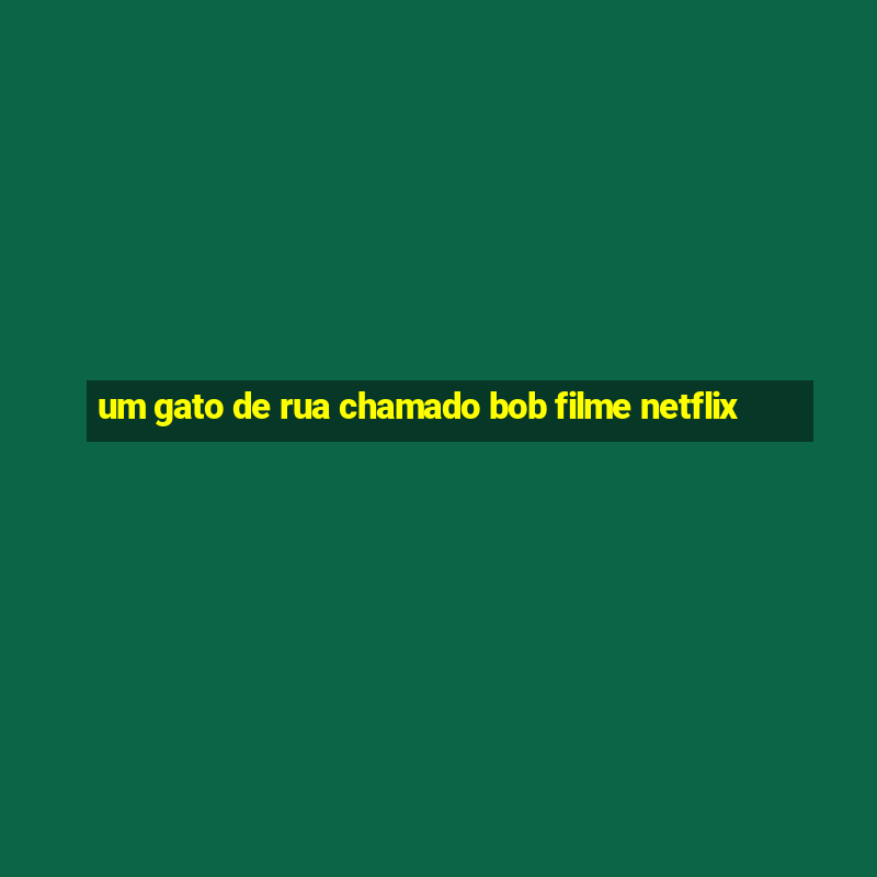 um gato de rua chamado bob filme netflix