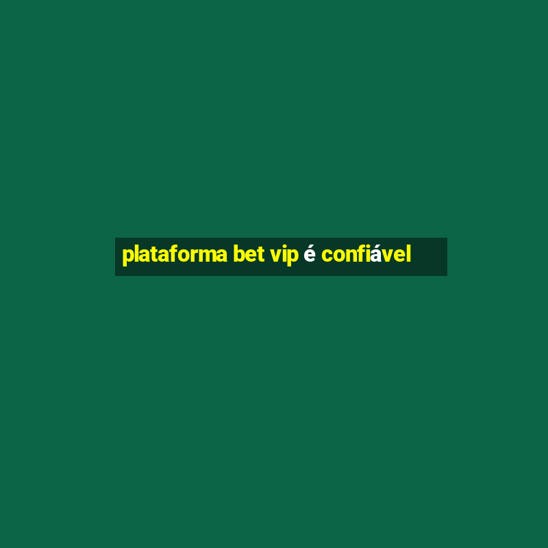 plataforma bet vip é confiável