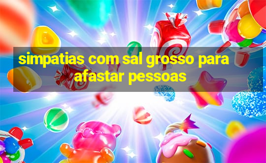 simpatias com sal grosso para afastar pessoas