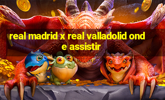 real madrid x real valladolid onde assistir