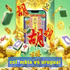 col?mbia vs uruguai