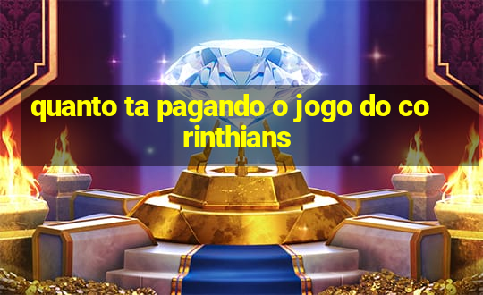 quanto ta pagando o jogo do corinthians