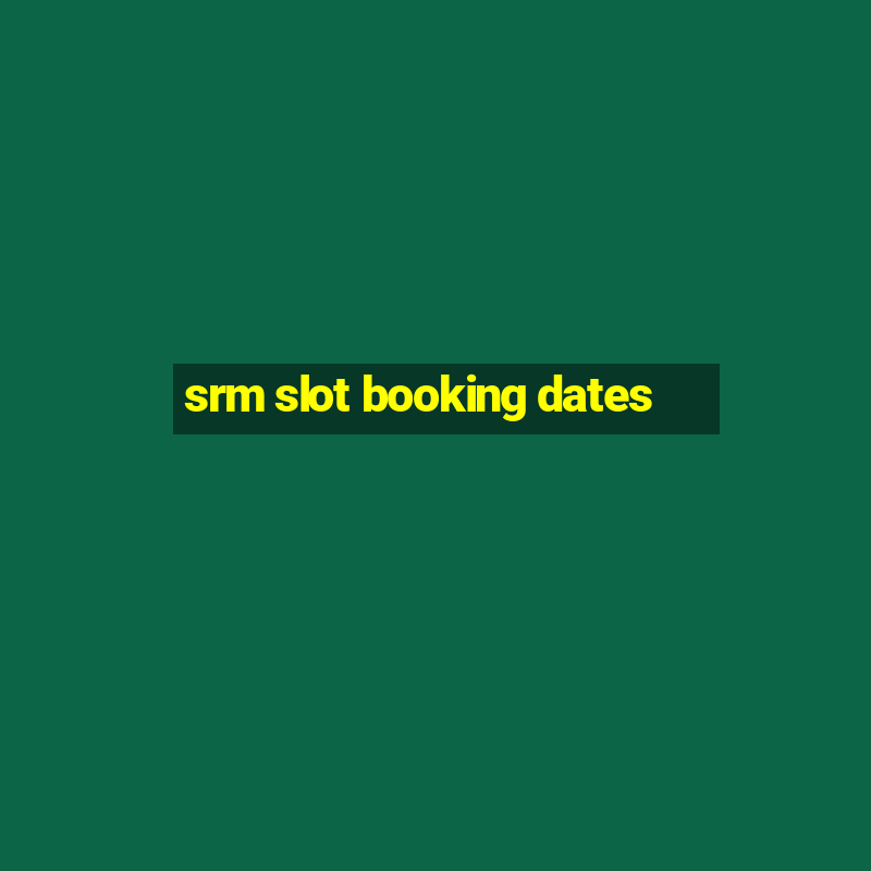 srm slot booking dates