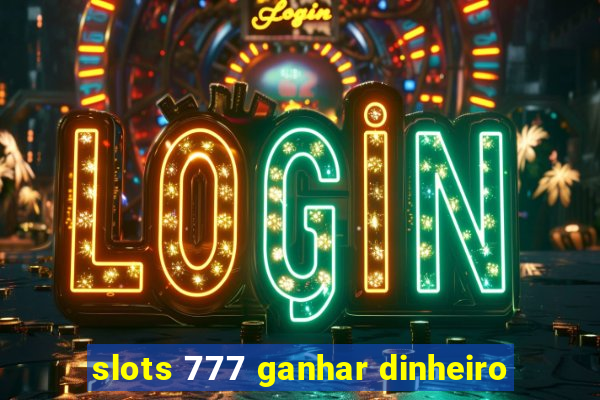 slots 777 ganhar dinheiro