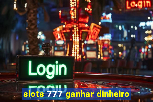 slots 777 ganhar dinheiro