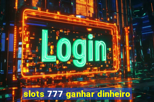 slots 777 ganhar dinheiro