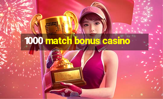 1000 match bonus casino