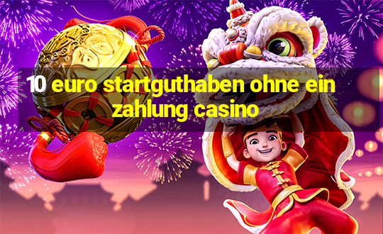 10 euro startguthaben ohne einzahlung casino