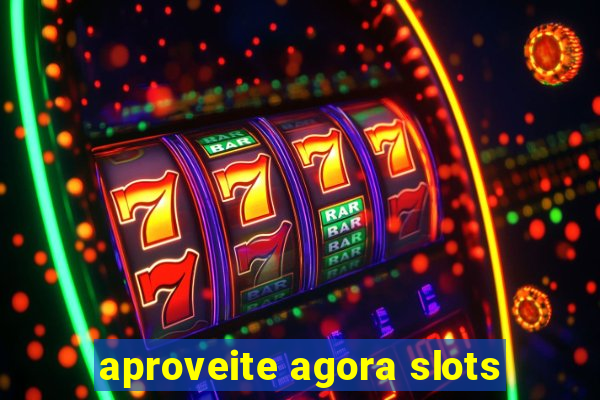 aproveite agora slots