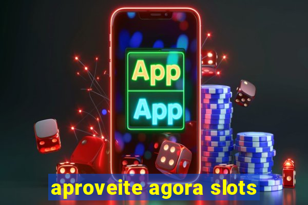 aproveite agora slots