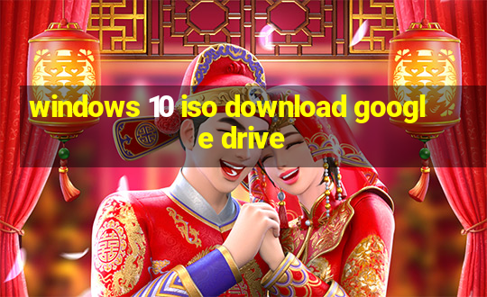 windows 10 iso download google drive