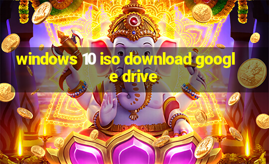 windows 10 iso download google drive