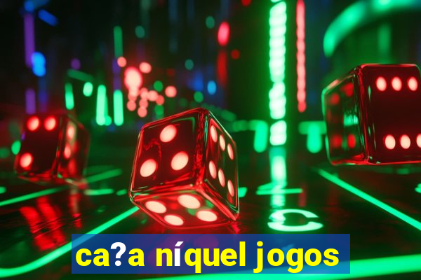 ca?a níquel jogos