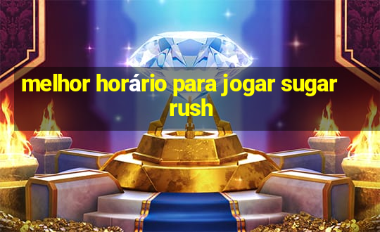 melhor horário para jogar sugar rush