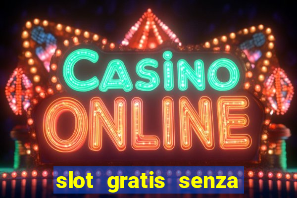 slot gratis senza registrazione e deposito