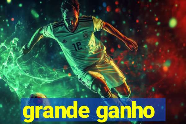 grande ganho