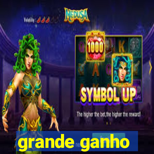 grande ganho