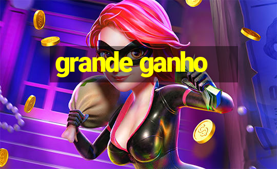 grande ganho