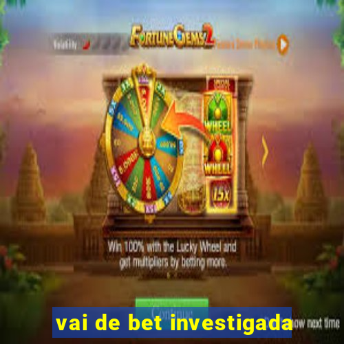 vai de bet investigada