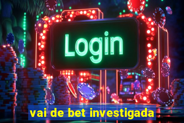 vai de bet investigada