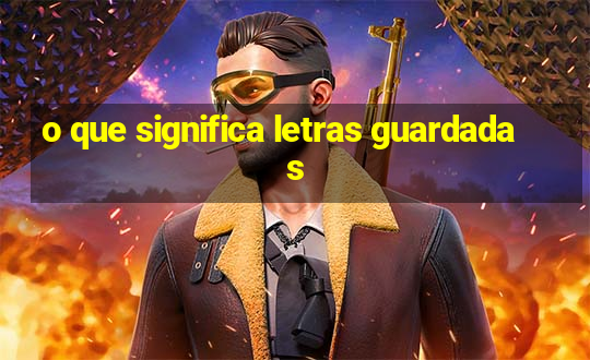 o que significa letras guardadas