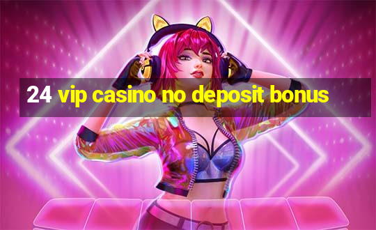 24 vip casino no deposit bonus