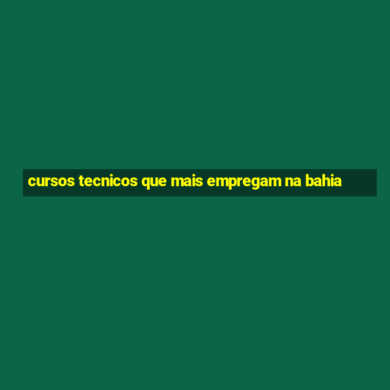 cursos tecnicos que mais empregam na bahia