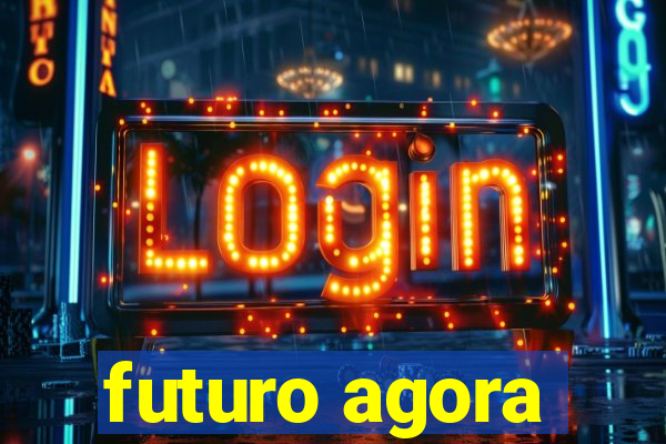 futuro agora