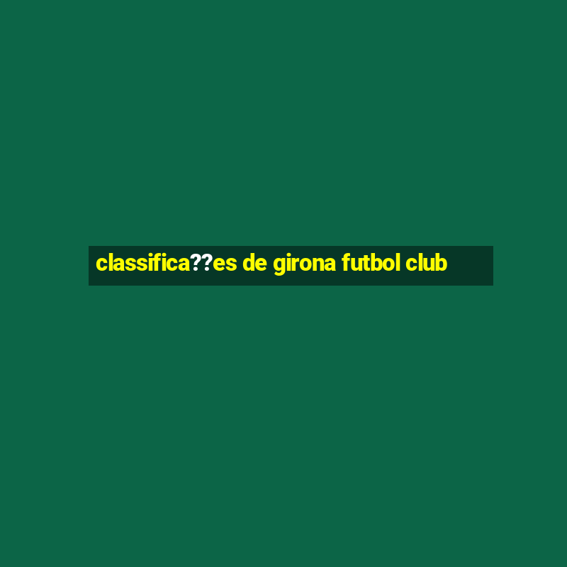 classifica??es de girona futbol club