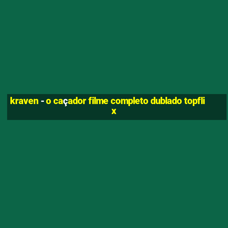 kraven - o caçador filme completo dublado topflix