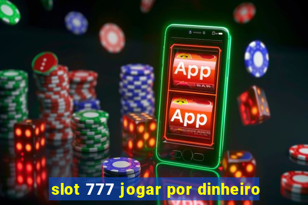 slot 777 jogar por dinheiro