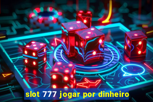 slot 777 jogar por dinheiro