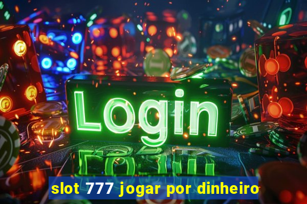 slot 777 jogar por dinheiro