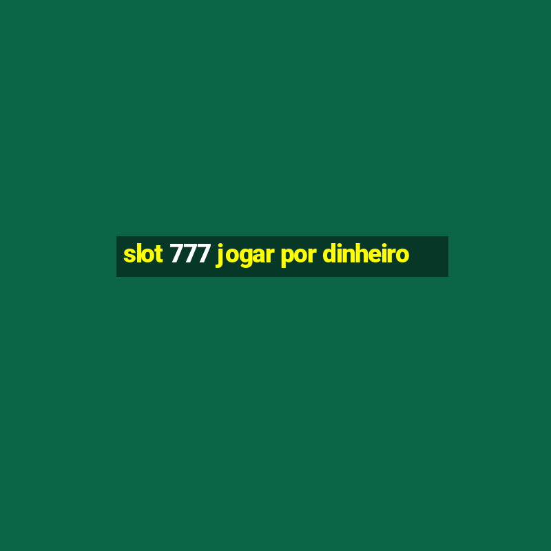 slot 777 jogar por dinheiro