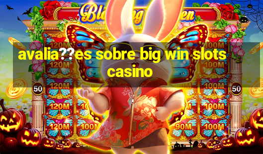 avalia??es sobre big win slots casino