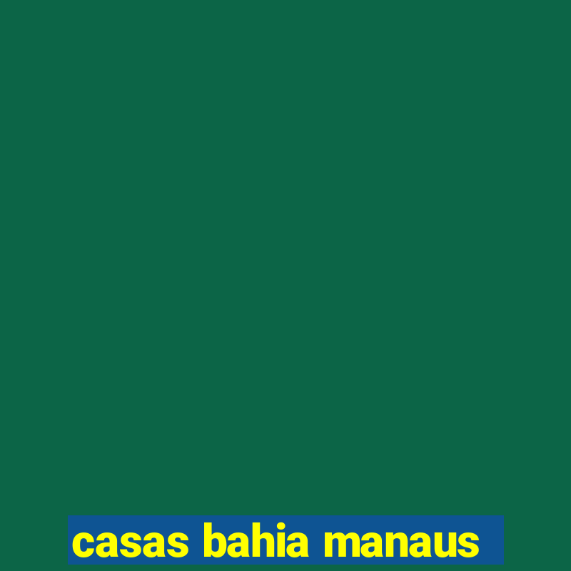 casas bahia manaus