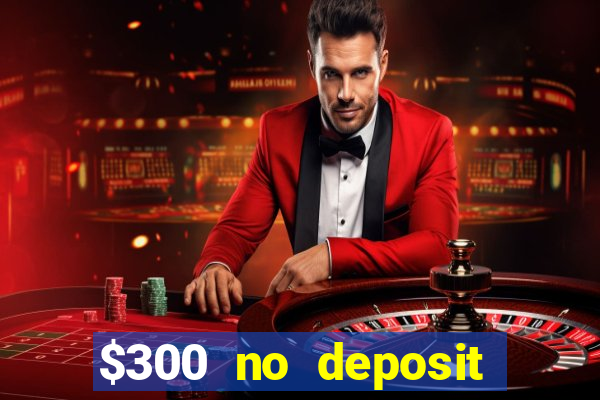 $300 no deposit casino bonus