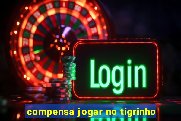 compensa jogar no tigrinho