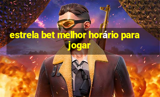 estrela bet melhor horário para jogar