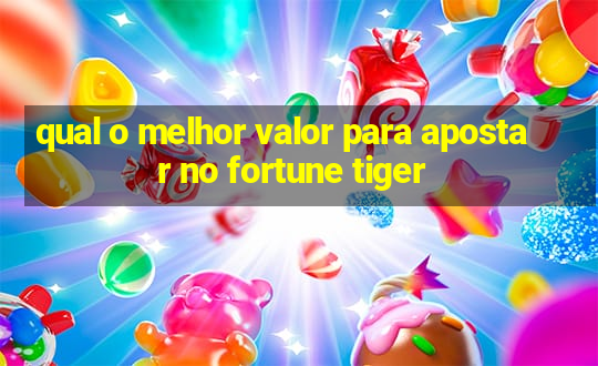 qual o melhor valor para apostar no fortune tiger