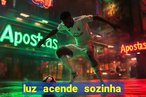 luz acende sozinha a noite