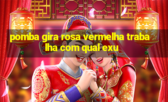 pomba gira rosa vermelha trabalha com qual exu