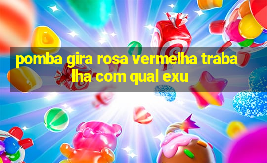 pomba gira rosa vermelha trabalha com qual exu