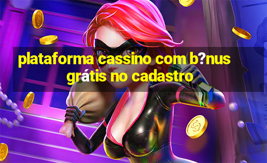 plataforma cassino com b?nus grátis no cadastro